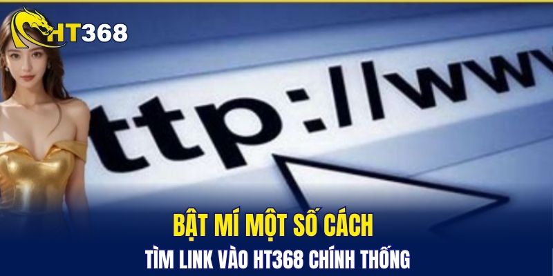 Bật mí một số cách tìm link vào HT368 chính thống