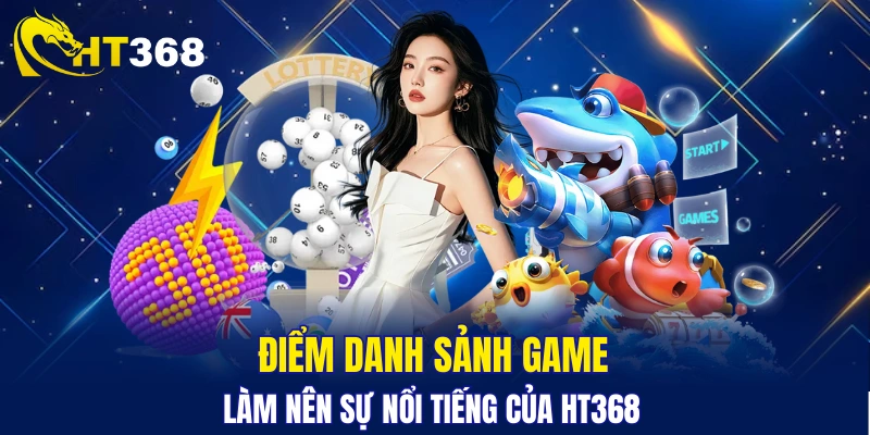 Các sảnh game làm nên danh tiếng HT368