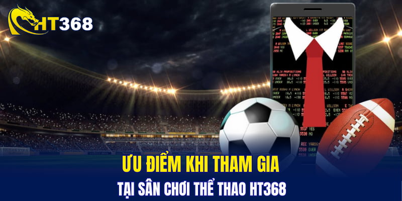 Ưu điểm khi tham gia tại sân chơi thể thao HT368